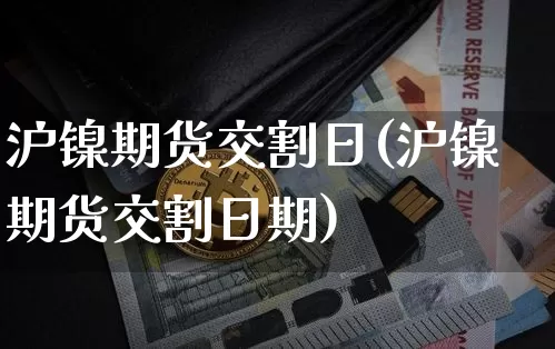 沪镍期货交割日(沪镍期货交割日期)_https://www.qgjzrcxxzxpt.com_大商所_第1张