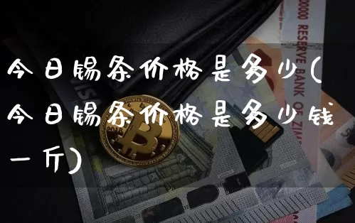 今日锡条价格是多少(今日锡条价格是多少钱一斤)_https://www.qgjzrcxxzxpt.com_上期能源_第1张