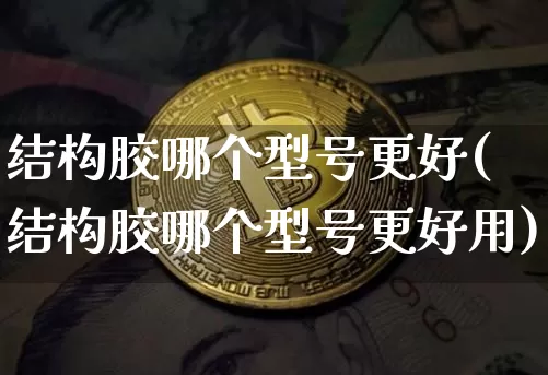 结构胶哪个型号更好(结构胶哪个型号更好用)_https://www.qgjzrcxxzxpt.com_广期所_第1张