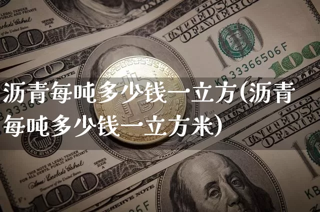 沥青每吨多少钱一立方(沥青每吨多少钱一立方米)_https://www.qgjzrcxxzxpt.com_上期所_第1张