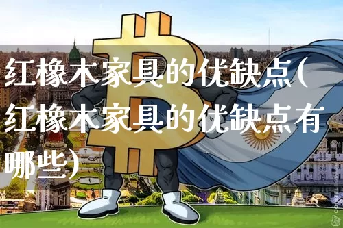 红橡木家具的优缺点(红橡木家具的优缺点有哪些)_https://www.qgjzrcxxzxpt.com_上期能源_第1张