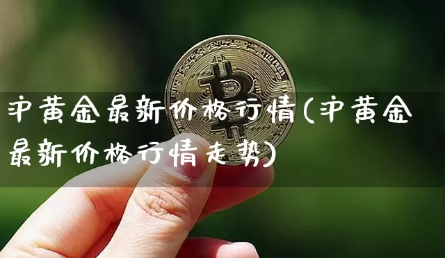 沪黄金最新价格行情(沪黄金最新价格行情走势)_https://www.qgjzrcxxzxpt.com_广期所_第1张