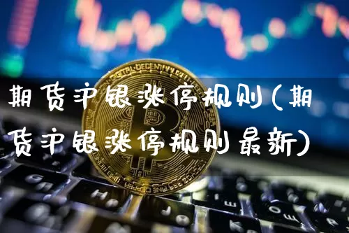 期货沪银涨停规则(期货沪银涨停规则最新)_https://www.qgjzrcxxzxpt.com_大商所_第1张