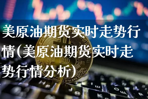 美原油期货实时走势行情(美原油期货实时走势行情分析)_https://www.qgjzrcxxzxpt.com_广期所_第1张