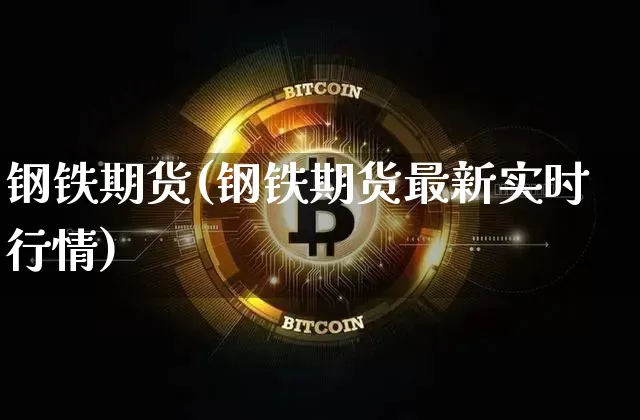 钢铁期货(钢铁期货最新实时行情)_https://www.qgjzrcxxzxpt.com_郑商所_第1张