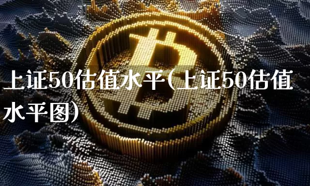 上证50估值水平(上证50估值水平图)_https://www.qgjzrcxxzxpt.com_广期所_第1张