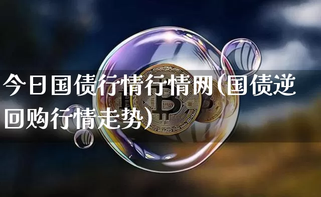 今日国债行情行情网(国债逆回购行情走势)_https://www.qgjzrcxxzxpt.com_大商所_第1张