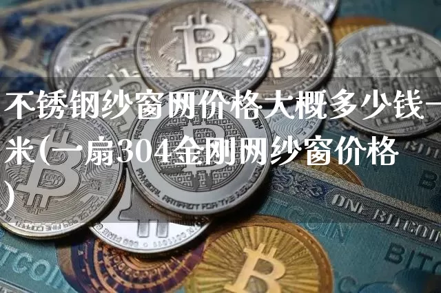 不锈钢纱窗网价格大概多少钱一米(一扇304金刚网纱窗价格)_https://www.qgjzrcxxzxpt.com_中金所_第1张