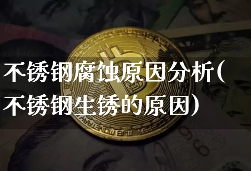 不锈钢腐蚀原因分析(不锈钢生锈的原因)_https://www.qgjzrcxxzxpt.com_中金所_第1张
