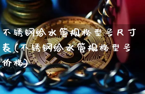 不锈钢给水管规格型号尺寸表(不锈钢给水管规格型号价格)_https://www.qgjzrcxxzxpt.com_郑商所_第1张