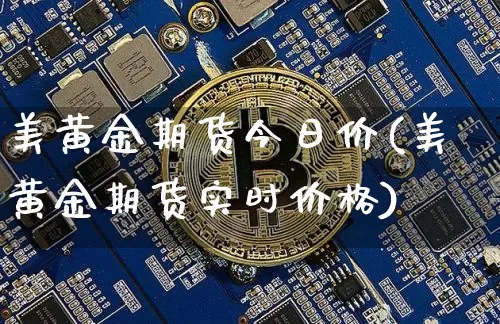 美黄金期货今日价(美黄金期货实时价格)_https://www.qgjzrcxxzxpt.com_广期所_第1张