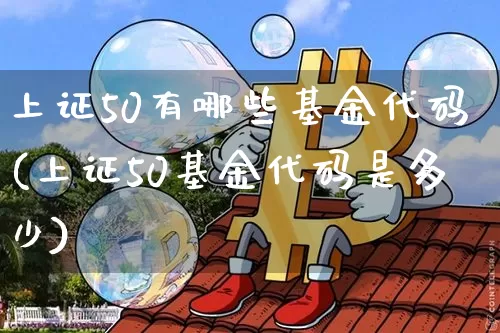 上证50有哪些基金代码(上证50基金代码是多少)_https://www.qgjzrcxxzxpt.com_郑商所_第1张