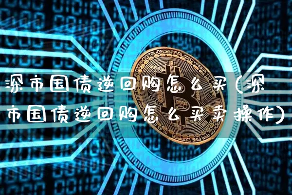 深市国债逆回购怎么买(深市国债逆回购怎么买卖操作)_https://www.qgjzrcxxzxpt.com_上期所_第1张