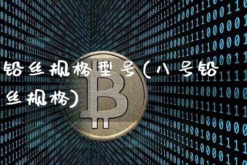 铅丝规格型号(八号铅丝规格)_https://www.qgjzrcxxzxpt.com_郑商所_第1张