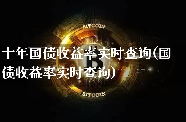 十年国债收益率实时查询(国债收益率实时查询)_https://www.qgjzrcxxzxpt.com_广期所_第1张