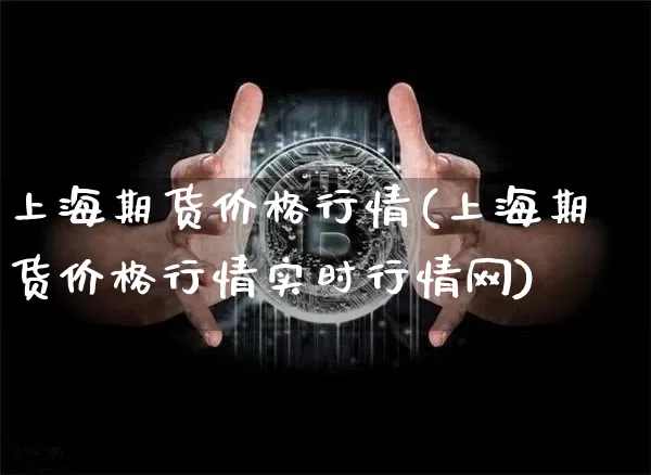 上海期货价格行情(上海期货价格行情实时行情网)_https://www.qgjzrcxxzxpt.com_广期所_第1张