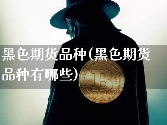 黑色期货品种(黑色期货品种有哪些)_https://www.qgjzrcxxzxpt.com_郑商所_第1张