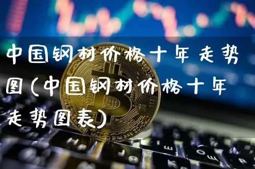中国钢材价格十年走势图(中国钢材价格十年走势图表)_https://www.qgjzrcxxzxpt.com_中金所_第1张