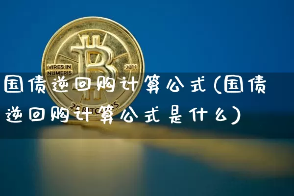 国债逆回购计算公式(国债逆回购计算公式是什么)_https://www.qgjzrcxxzxpt.com_郑商所_第1张