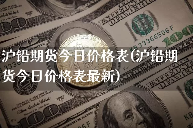沪铅期货今日价格表(沪铅期货今日价格表最新)_https://www.qgjzrcxxzxpt.com_大商所_第1张