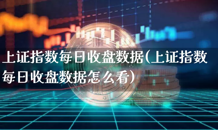 上证指数每日收盘数据(上证指数每日收盘数据怎么看)_https://www.qgjzrcxxzxpt.com_郑商所_第1张