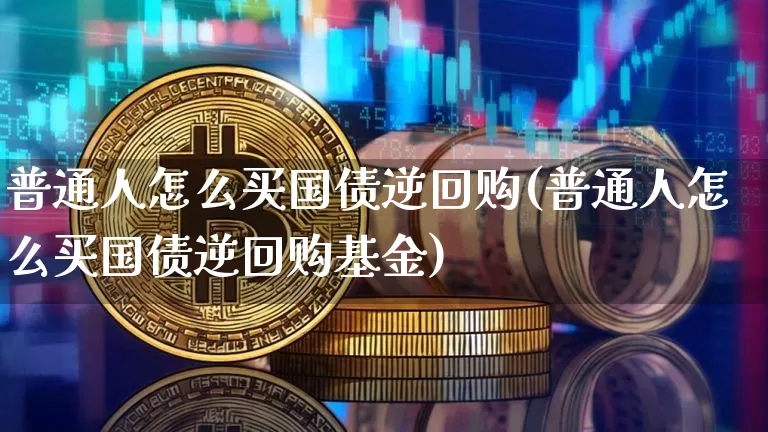 普通人怎么买国债逆回购(普通人怎么买国债逆回购基金)_https://www.qgjzrcxxzxpt.com_郑商所_第1张
