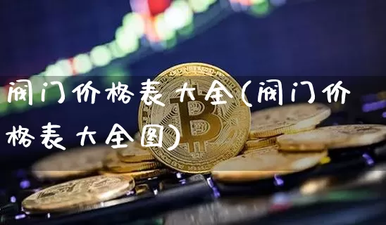 阀门价格表大全(阀门价格表大全图)_https://www.qgjzrcxxzxpt.com_上期所_第1张