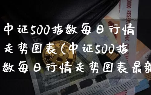 中证500指数每日行情走势图表(中证500指数每日行情走势图表最新)_https://www.qgjzrcxxzxpt.com_郑商所_第1张
