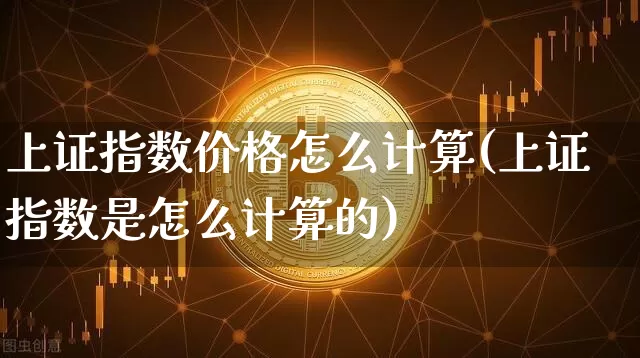 上证指数价格怎么计算(上证指数是怎么计算的)_https://www.qgjzrcxxzxpt.com_广期所_第1张