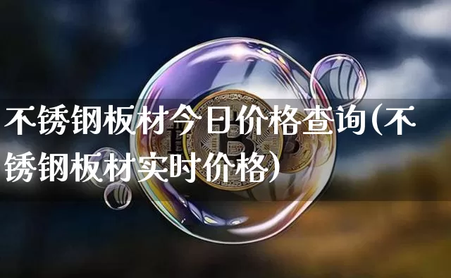 不锈钢板材今日价格查询(不锈钢板材实时价格)_https://www.qgjzrcxxzxpt.com_上期能源_第1张