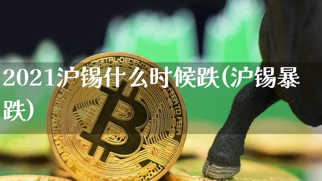 2021沪锡什么时候跌(沪锡暴跌)_https://www.qgjzrcxxzxpt.com_上期能源_第1张