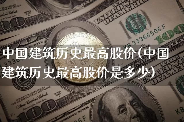 中国建筑历史最高股价(中国建筑历史最高股价是多少)_https://www.qgjzrcxxzxpt.com_大商所_第1张