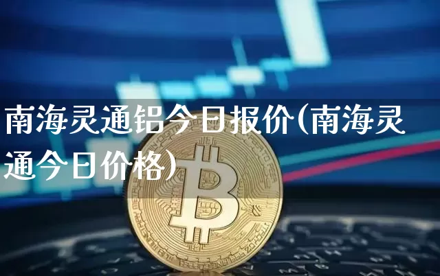 南海灵通铝今日报价(南海灵通今日价格)_https://www.qgjzrcxxzxpt.com_大商所_第1张