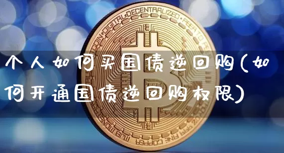 个人如何买国债逆回购(如何开通国债逆回购权限)_https://www.qgjzrcxxzxpt.com_中金所_第1张