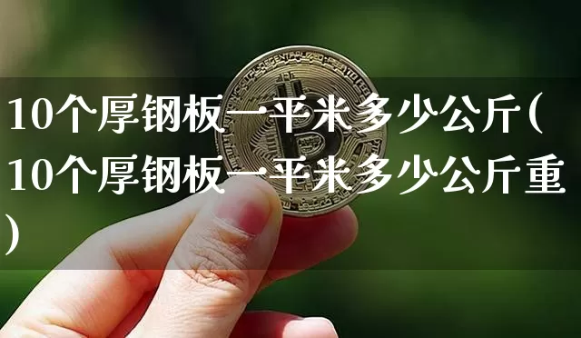 10个厚钢板一平米多少公斤(10个厚钢板一平米多少公斤重)_https://www.qgjzrcxxzxpt.com_广期所_第1张
