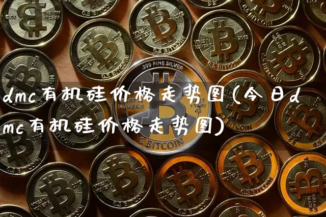 dmc有机硅价格走势图(今日dmc有机硅价格走势图)_https://www.qgjzrcxxzxpt.com_大商所_第1张