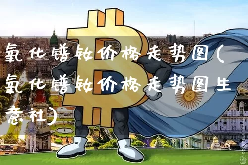 氧化镨钕价格走势图(氧化镨钕价格走势图生意社)_https://www.qgjzrcxxzxpt.com_郑商所_第1张