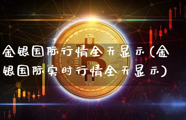 金银国际行情全天显示(金银国际实时行情全天显示)_https://www.qgjzrcxxzxpt.com_中金所_第1张