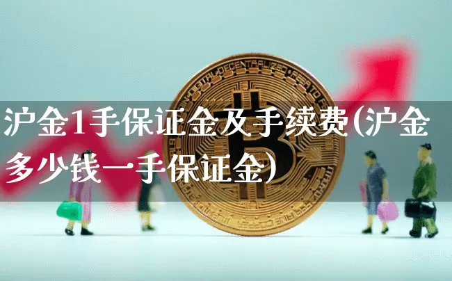 沪金1手保证金及手续费(沪金多少钱一手保证金)_https://www.qgjzrcxxzxpt.com_中金所_第1张