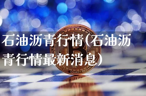 石油沥青行情(石油沥青行情最新消息)_https://www.qgjzrcxxzxpt.com_广期所_第1张
