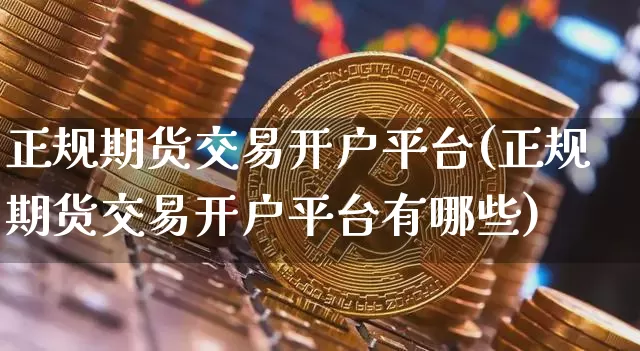 正规期货交易开户平台(正规期货交易开户平台有哪些)_https://www.qgjzrcxxzxpt.com_广期所_第1张