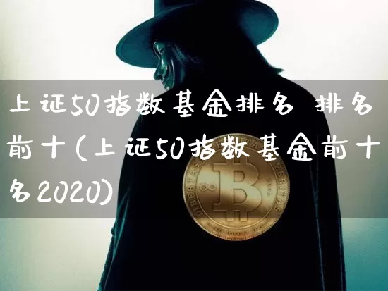 上证50指数基金排名 排名前十(上证50指数基金前十名2020)_https://www.qgjzrcxxzxpt.com_大商所_第1张
