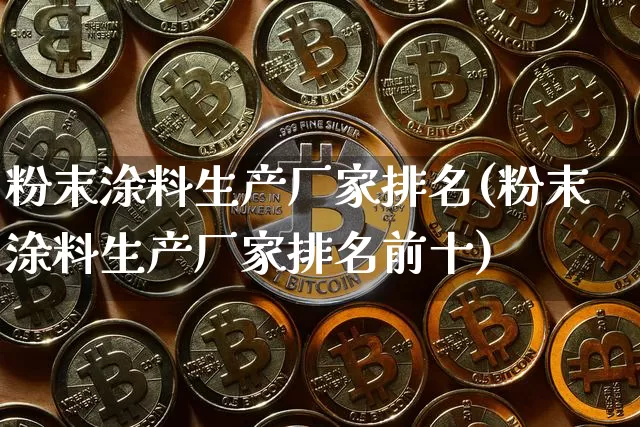粉末涂料生产厂家排名(粉末涂料生产厂家排名前十)_https://www.qgjzrcxxzxpt.com_大商所_第1张
