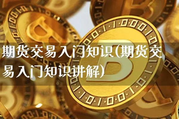 期货交易入门知识(期货交易入门知识讲解)_https://www.qgjzrcxxzxpt.com_上期能源_第1张