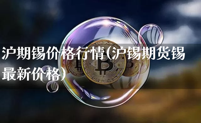 沪期锡价格行情(沪锡期货锡最新价格)_https://www.qgjzrcxxzxpt.com_上期所_第1张