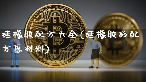 硅橡胶配方大全(硅橡胶的配方原材料)_https://www.qgjzrcxxzxpt.com_郑商所_第1张