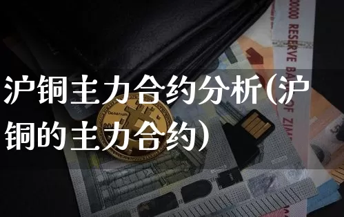 沪铜主力合约分析(沪铜的主力合约)_https://www.qgjzrcxxzxpt.com_上期能源_第1张