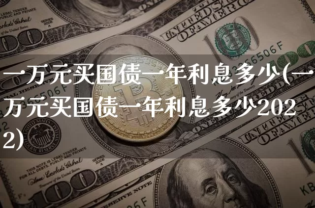 一万元买国债一年利息多少(一万元买国债一年利息多少2022)_https://www.qgjzrcxxzxpt.com_郑商所_第1张