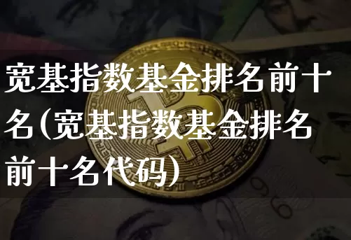 宽基指数基金排名前十名(宽基指数基金排名前十名代码)_https://www.qgjzrcxxzxpt.com_上期能源_第1张