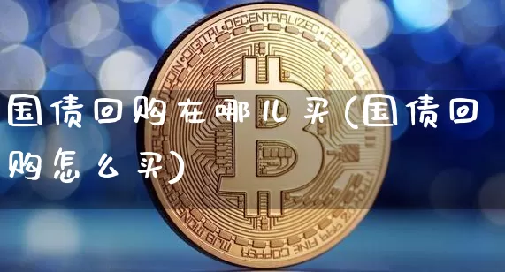 国债回购在哪儿买(国债回购怎么买)_https://www.qgjzrcxxzxpt.com_中金所_第1张